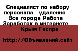 Специалист по набору персонала. (удаленно) - Все города Работа » Заработок в интернете   . Крым,Гаспра